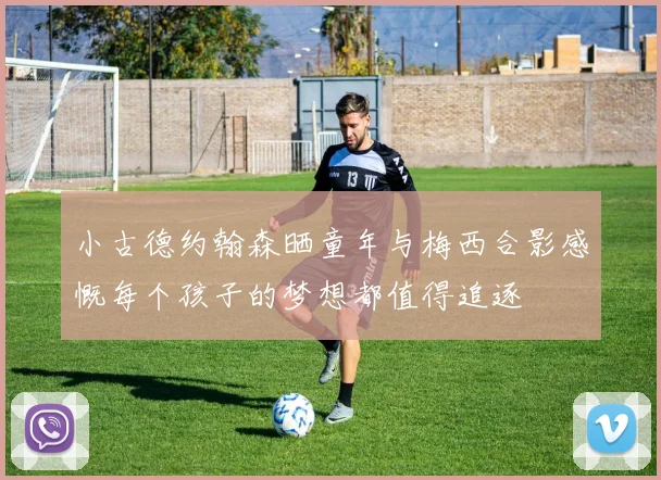 小古德约翰森晒童年与梅西合影感慨每个孩子的梦想都值得追逐